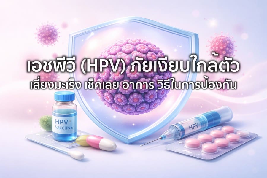 HPV คืออะไร? อาการ ความเสี่ยงมะเร็ง วัคซีนและการตรวจ